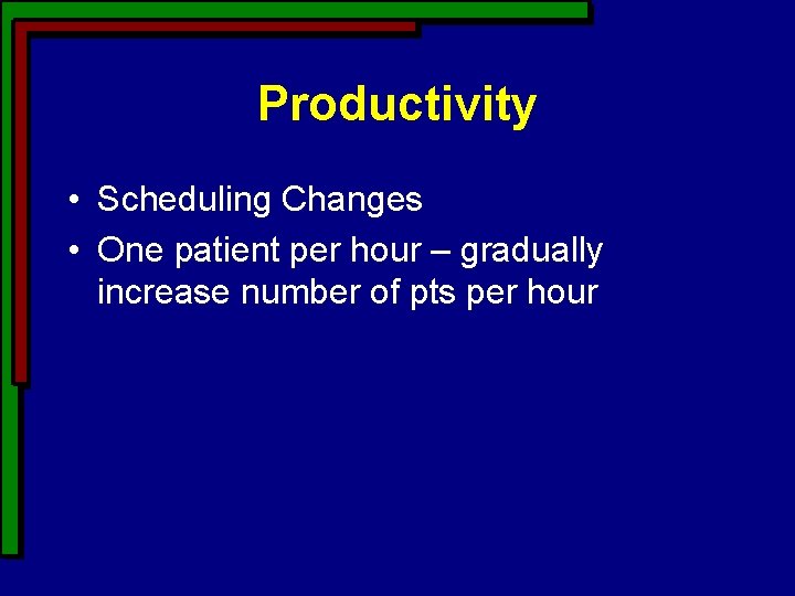 Productivity • Scheduling Changes • One patient per hour – gradually increase number of Productivity • Scheduling Changes • One patient per hour – gradually increase number of
