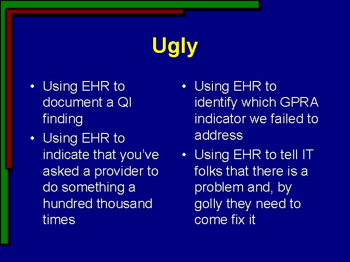 Ugly • Using EHR to document a QI finding • Using EHR to indicate Ugly • Using EHR to document a QI finding • Using EHR to indicate