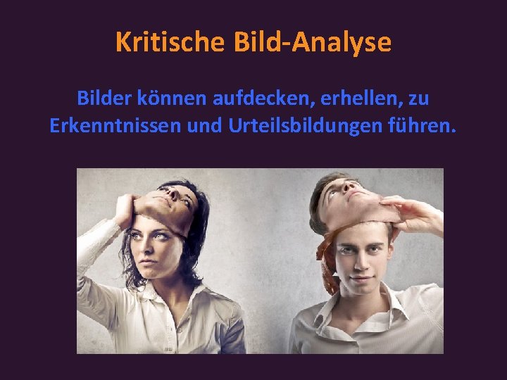 Kritische Bild-Analyse Bilder können aufdecken, erhellen, zu Erkenntnissen und Urteilsbildungen führen. 