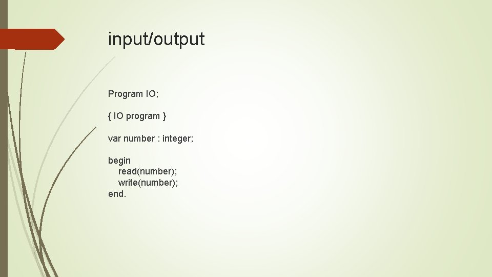 input/output Program IO; { IO program } var number : integer; begin read(number); write(number);