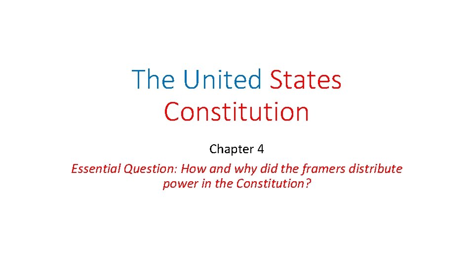 The United States Constitution Chapter 4 Essential Question: How and why did the framers The United States Constitution Chapter 4 Essential Question: How and why did the framers