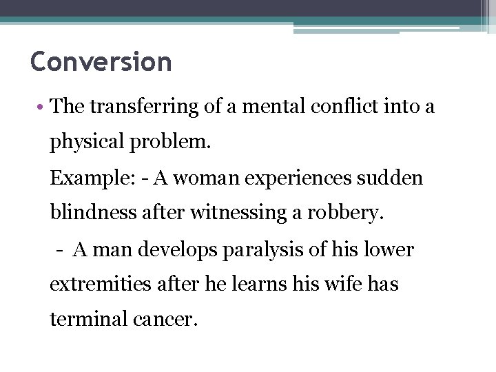 Conversion • The transferring of a mental conflict into a physical problem. Example: -