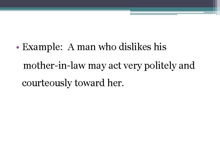  • Example: A man who dislikes his mother-in-law may act very politely and