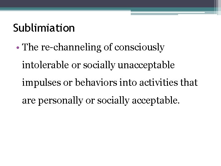 Sublimiation • The re-channeling of consciously intolerable or socially unacceptable impulses or behaviors into