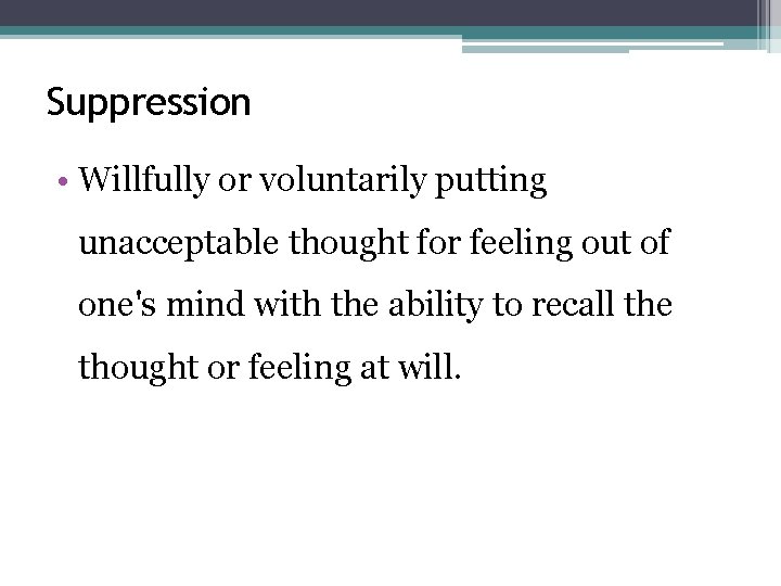 Suppression • Willfully or voluntarily putting unacceptable thought for feeling out of one's mind