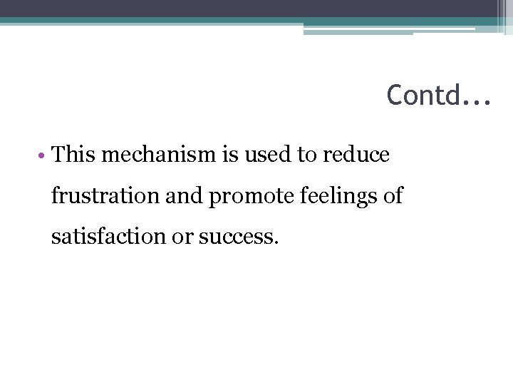 Contd. . . • This mechanism is used to reduce frustration and promote feelings