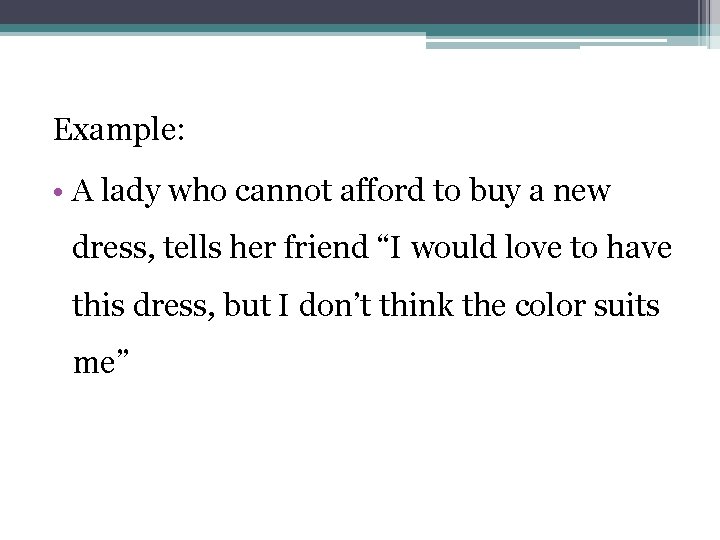 Example: • A lady who cannot afford to buy a new dress, tells her