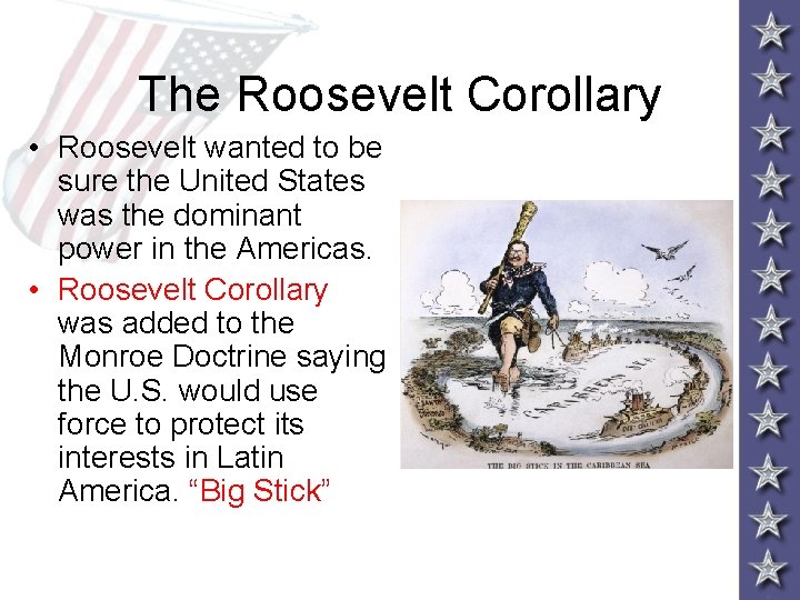 The Roosevelt Corollary • Roosevelt wanted to be sure the United States was the