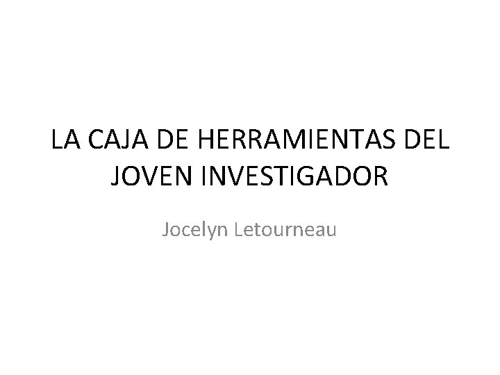 LA CAJA DE HERRAMIENTAS DEL JOVEN INVESTIGADOR Jocelyn Letourneau 