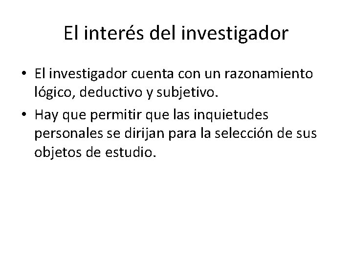 El interés del investigador • El investigador cuenta con un razonamiento lógico, deductivo y