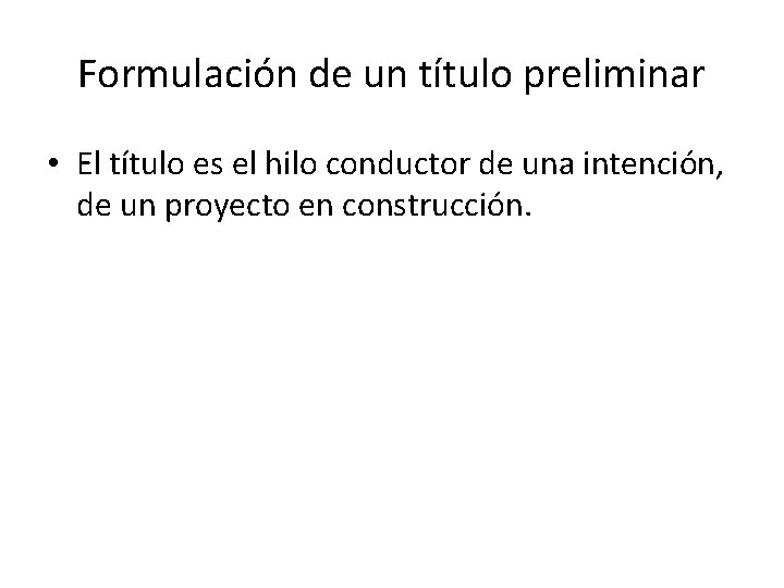 Formulación de un título preliminar • El título es el hilo conductor de una