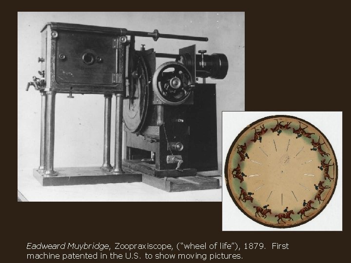 Eadweard Muybridge, Zoopraxiscope, (“wheel of life”), 1879. First machine patented in the U. S.