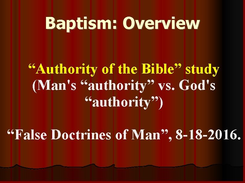 Baptism: Overview “Authority of the Bible” study (Man's “authority” vs. God's “authority”) “False Doctrines