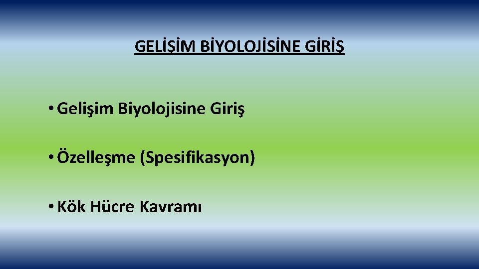 GELİŞİM BİYOLOJİSİNE GİRİŞ • Gelişim Biyolojisine Giriş • Özelleşme (Spesifikasyon) • Kök Hücre Kavramı