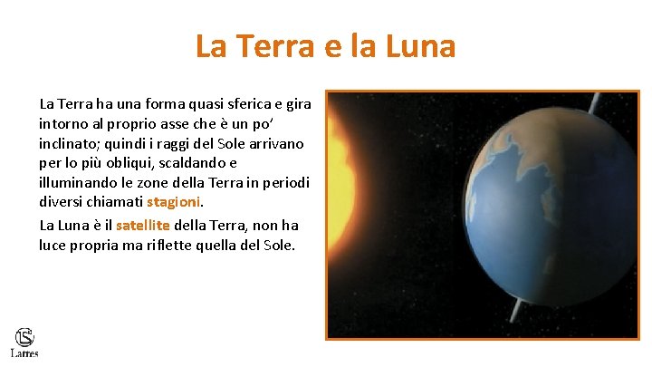 La Terra e la Luna La Terra ha una forma quasi sferica e gira