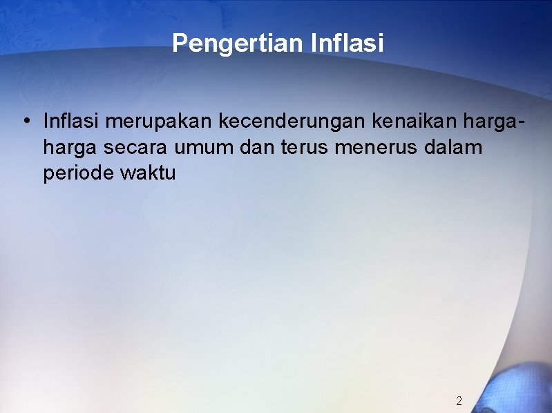 Pengertian Inflasi • Inflasi merupakan kecenderungan kenaikan harga secara umum dan terus menerus dalam