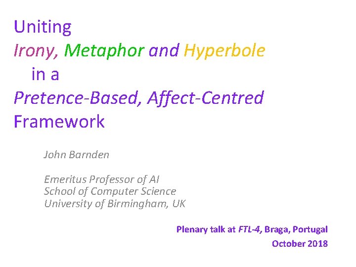 Uniting Irony, Metaphor and Hyperbole in a Pretence-Based, Affect-Centred Framework John Barnden Emeritus Professor