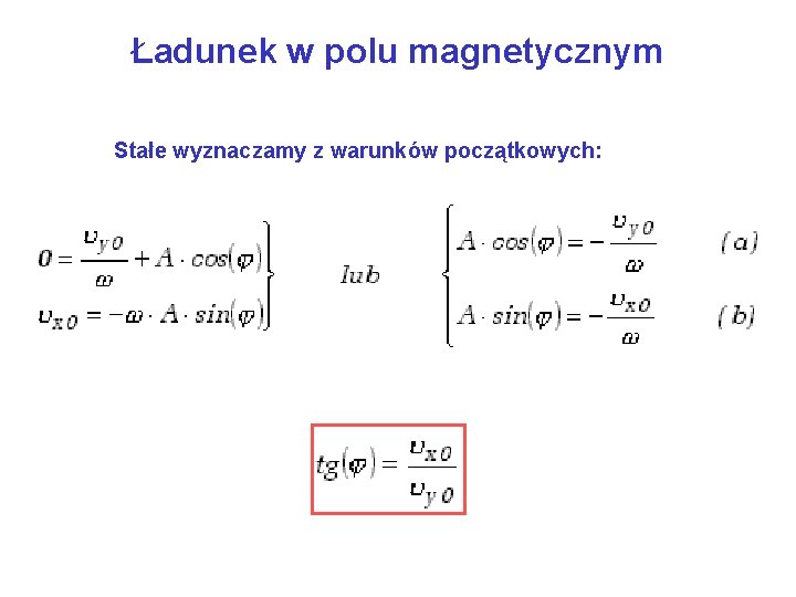 Ładunek w polu magnetycznym Stałe wyznaczamy z warunków początkowych: 