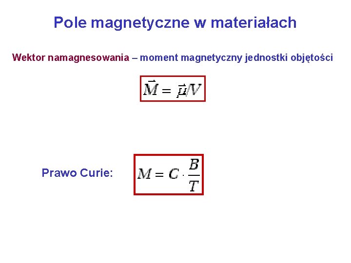Pole magnetyczne w materiałach Wektor namagnesowania – moment magnetyczny jednostki objętości Prawo Curie: 