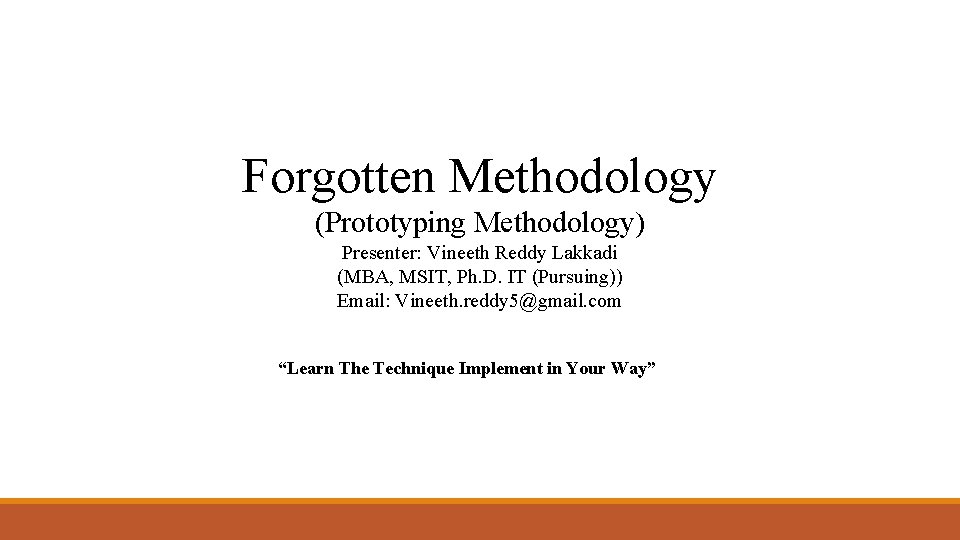 Forgotten Methodology (Prototyping Methodology) Presenter: Vineeth Reddy Lakkadi (MBA, MSIT, Ph. D. IT (Pursuing))