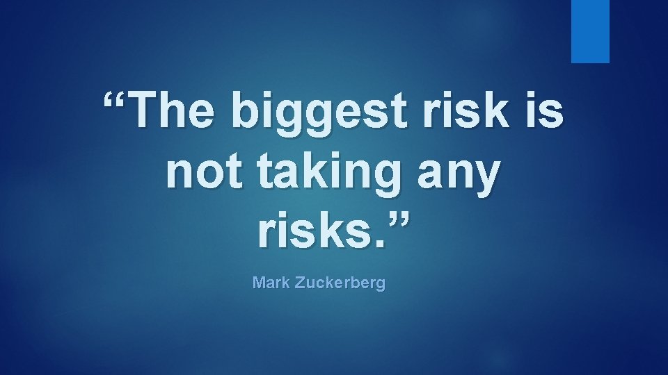 “The biggest risk is not taking any risks. ” Mark Zuckerberg 