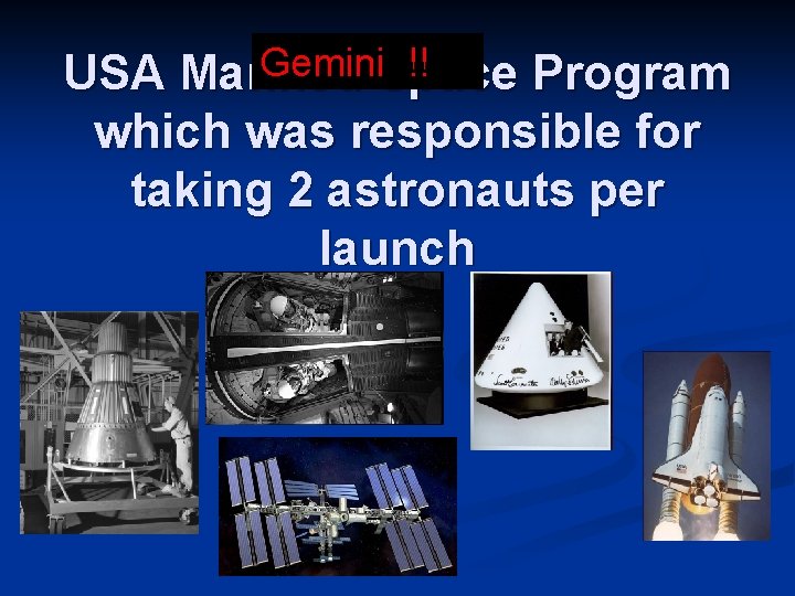 Gemini. Space !! USA Manned Program which was responsible for taking 2 astronauts per