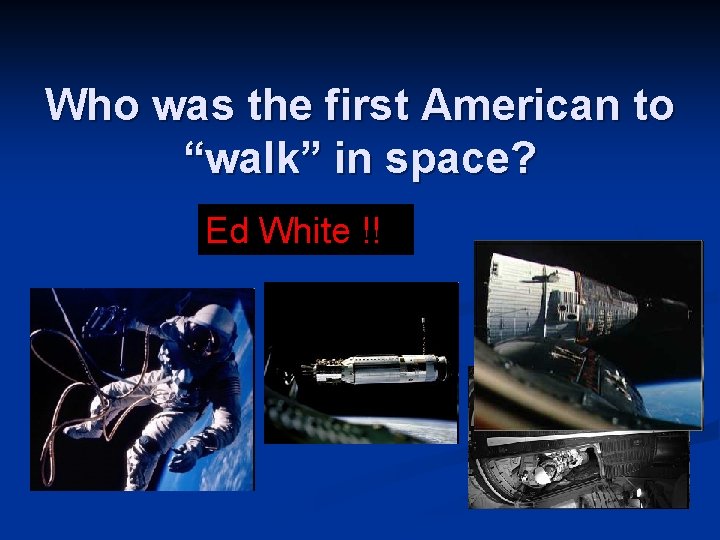 Who was the first American to “walk” in space? Ed White !! 