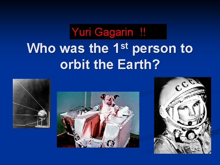 Yuri Gagarin !! st 1 Who was the person to orbit the Earth? 