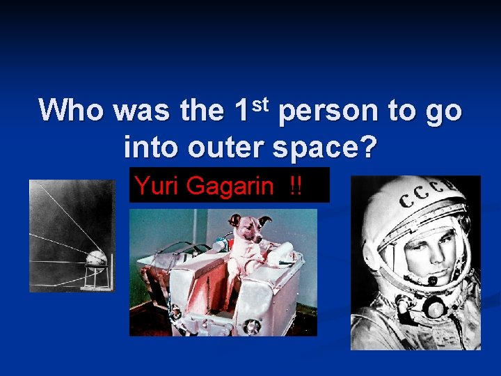 st 1 Who was the person to go into outer space? Yuri Gagarin !!