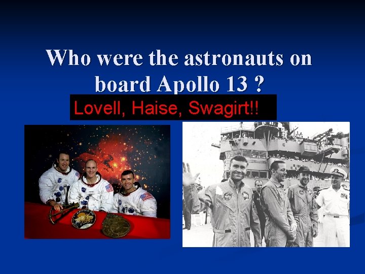 Who were the astronauts on board Apollo 13 ? Lovell, Haise, Swagirt!! 