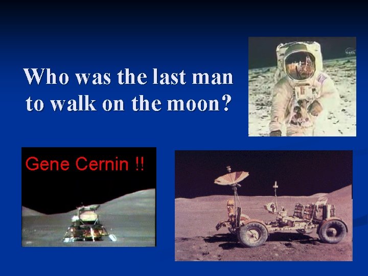 Who was the last man to walk on the moon? Gene Cernin !! 