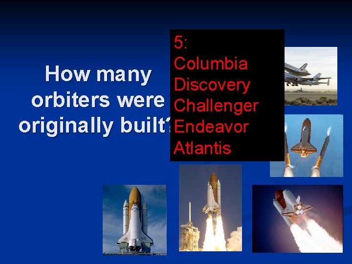 5: Columbia How many Discovery orbiters were Challenger originally built? Endeavor Atlantis 