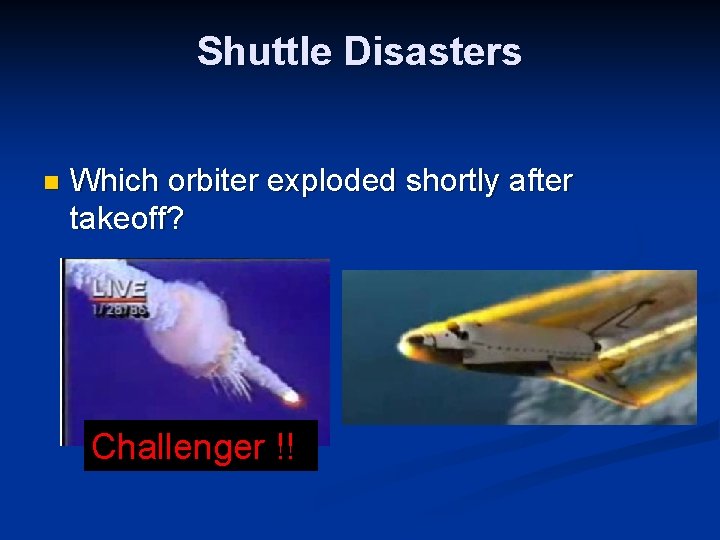 Shuttle Disasters n Which orbiter exploded shortly after takeoff? Challenger !! 
