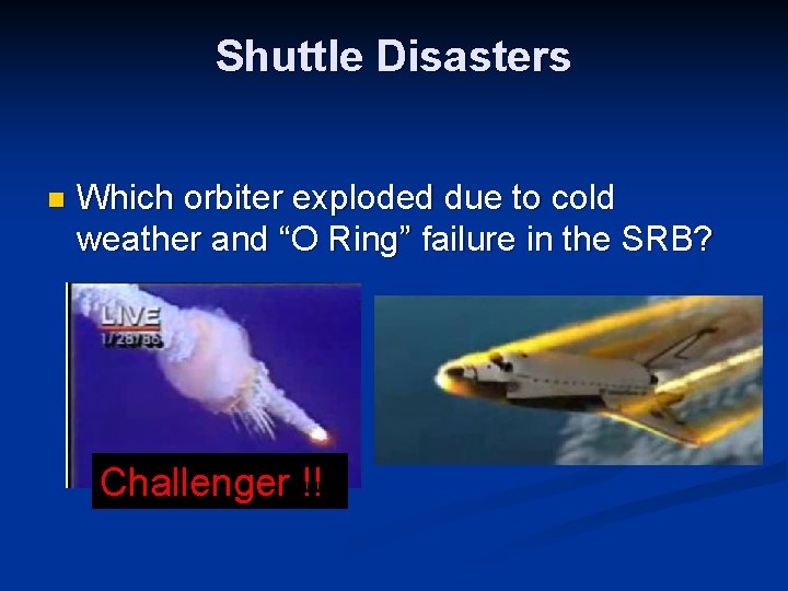 Shuttle Disasters n Which orbiter exploded due to cold weather and “O Ring” failure