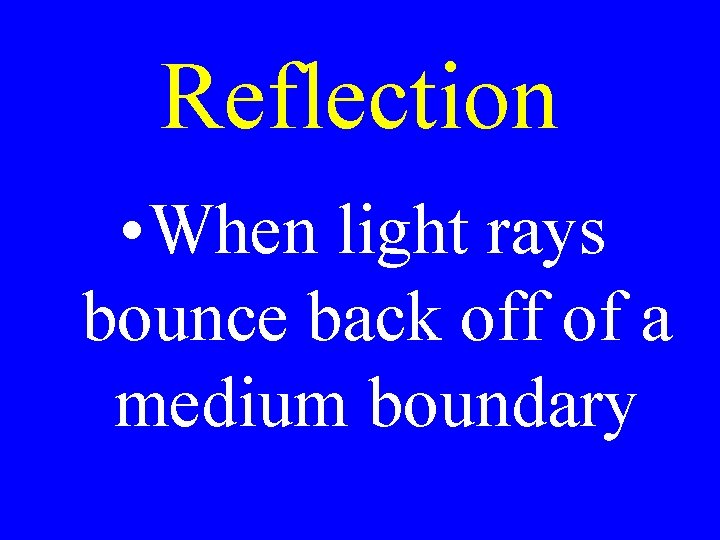 Reflection • When light rays bounce back off of a medium boundary 