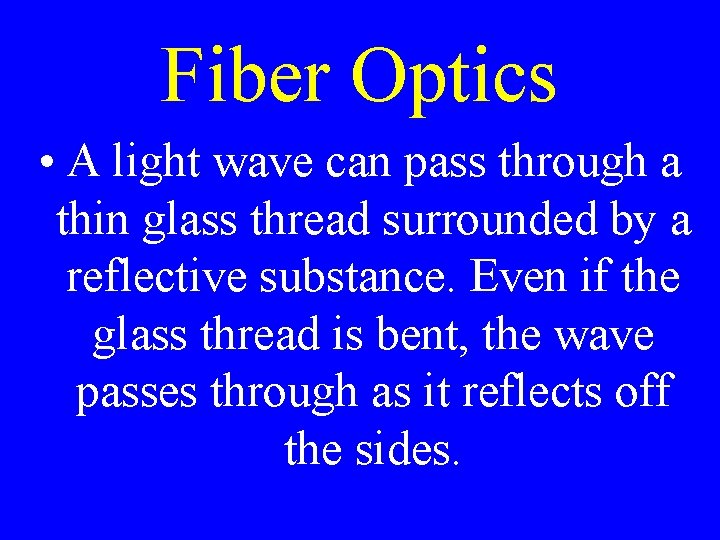 Fiber Optics • A light wave can pass through a thin glass thread surrounded