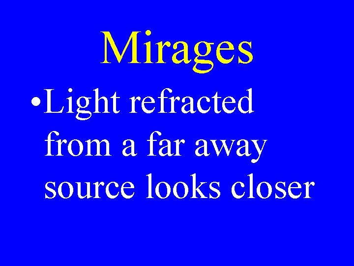 Mirages • Light refracted from a far away source looks closer 