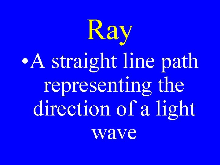 Ray • A straight line path representing the direction of a light wave 
