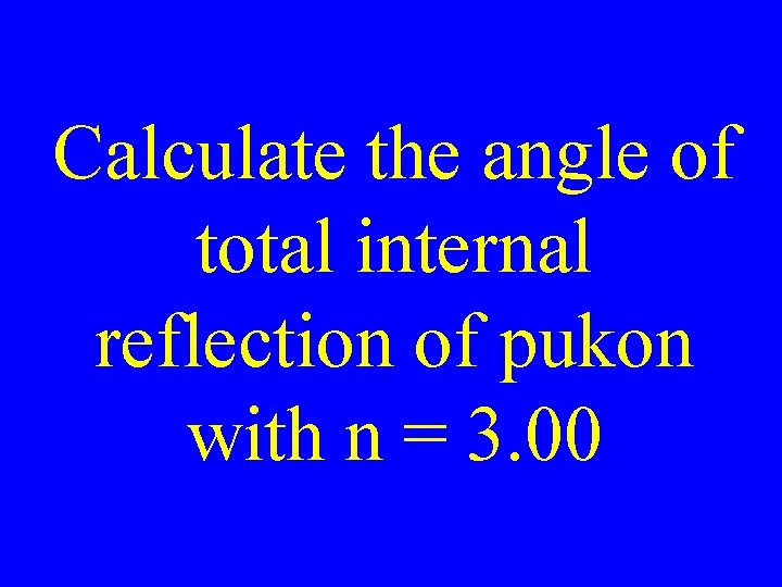 Calculate the angle of total internal reflection of pukon with n = 3. 00