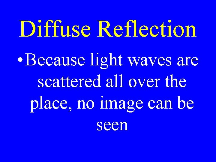 Diffuse Reflection • Because light waves are scattered all over the place, no image