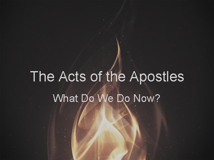 The Acts of the Apostles What Do We Do Now? 