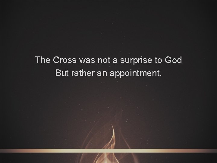 The Cross was not a surprise to God But rather an appointment. 