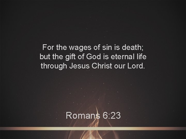 For the wages of sin is death; but the gift of God is eternal