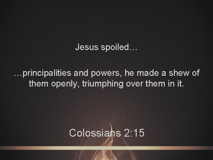 Jesus spoiled… …principalities and powers, he made a shew of them openly, triumphing over