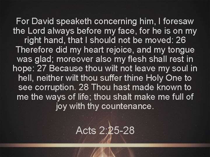 For David speaketh concerning him, I foresaw the Lord always before my face, for