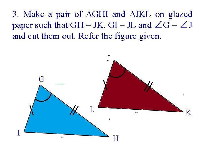 3. Make a pair of ΔGHI and ΔJKL on glazed paper such that GH