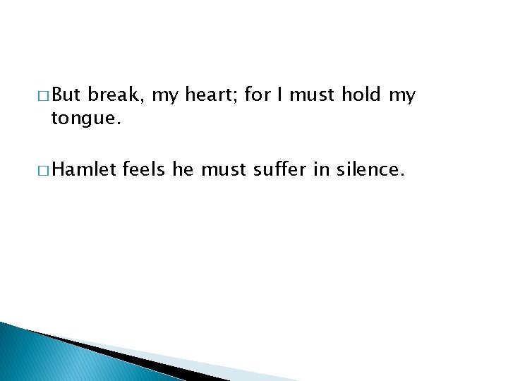 � But break, my heart; for I must hold my tongue. � Hamlet feels