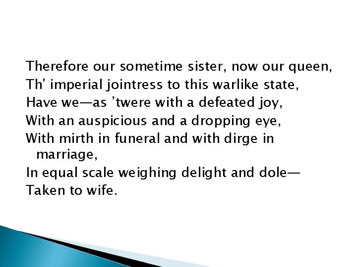 Therefore our sometime sister, now our queen, Th' imperial jointress to this warlike state,