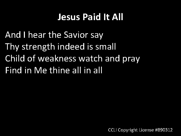 Jesus Paid It All And I hear the Savior say Thy strength indeed is