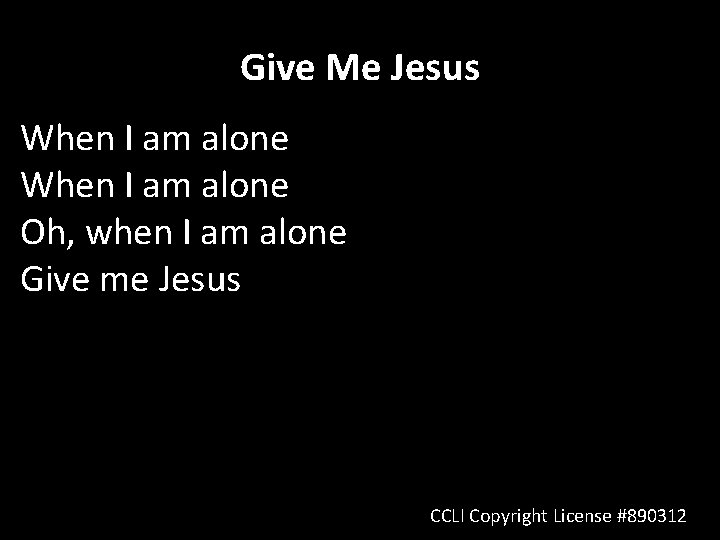 Give Me Jesus When I am alone Oh, when I am alone Give me
